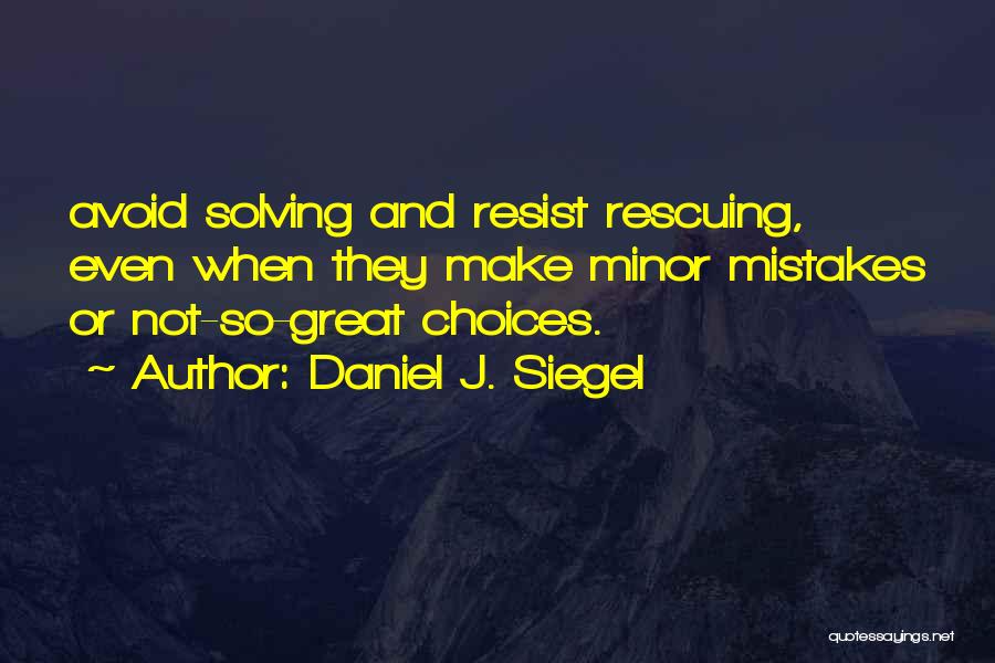 Daniel J. Siegel Quotes: Avoid Solving And Resist Rescuing, Even When They Make Minor Mistakes Or Not-so-great Choices.