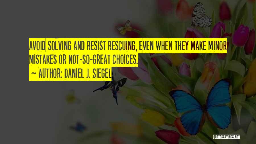 Daniel J. Siegel Quotes: Avoid Solving And Resist Rescuing, Even When They Make Minor Mistakes Or Not-so-great Choices.