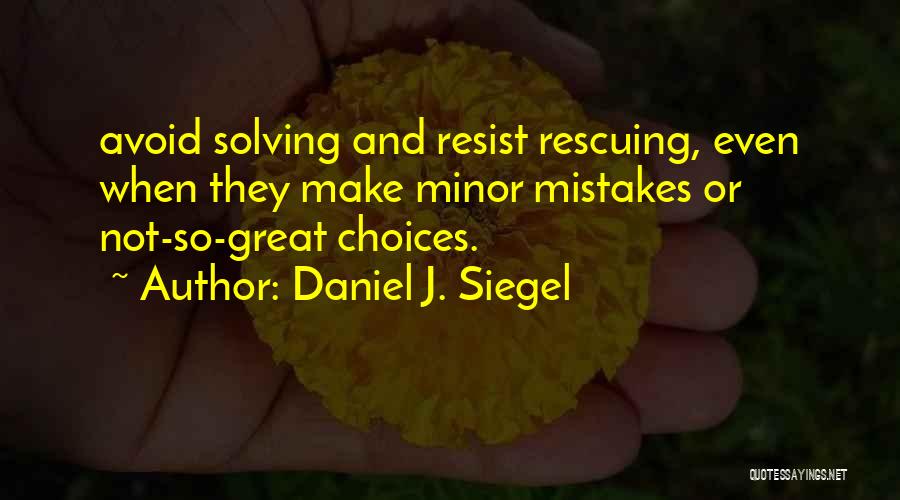 Daniel J. Siegel Quotes: Avoid Solving And Resist Rescuing, Even When They Make Minor Mistakes Or Not-so-great Choices.