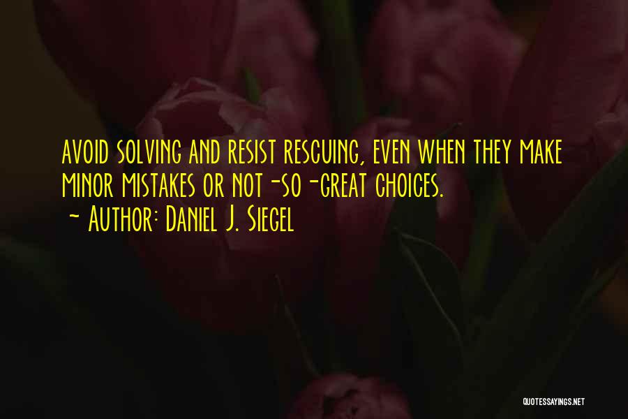 Daniel J. Siegel Quotes: Avoid Solving And Resist Rescuing, Even When They Make Minor Mistakes Or Not-so-great Choices.