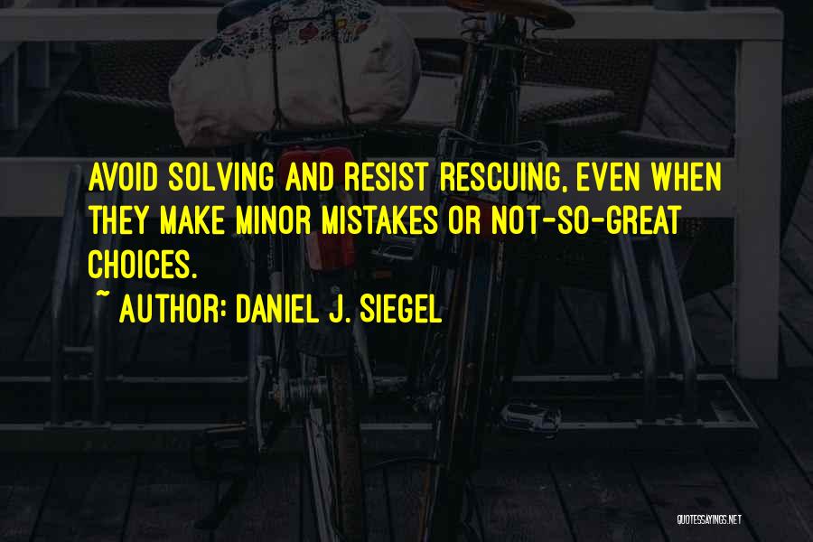 Daniel J. Siegel Quotes: Avoid Solving And Resist Rescuing, Even When They Make Minor Mistakes Or Not-so-great Choices.