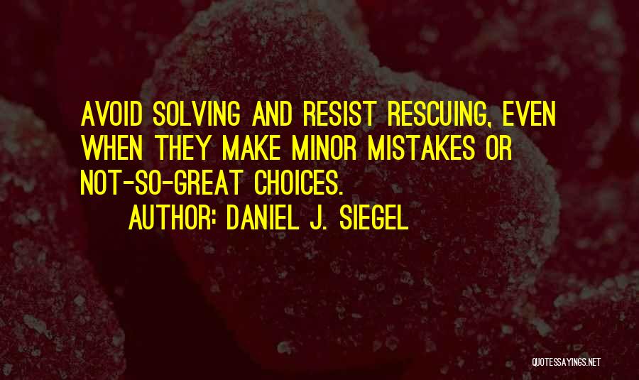 Daniel J. Siegel Quotes: Avoid Solving And Resist Rescuing, Even When They Make Minor Mistakes Or Not-so-great Choices.