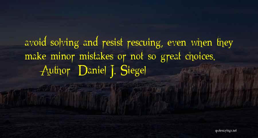 Daniel J. Siegel Quotes: Avoid Solving And Resist Rescuing, Even When They Make Minor Mistakes Or Not-so-great Choices.