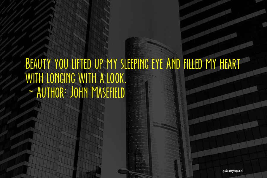John Masefield Quotes: Beauty You Lifted Up My Sleeping Eye And Filled My Heart With Longing With A Look.