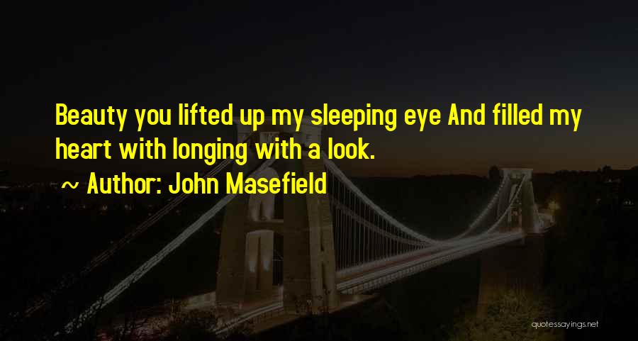 John Masefield Quotes: Beauty You Lifted Up My Sleeping Eye And Filled My Heart With Longing With A Look.