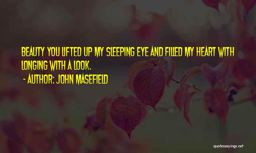 John Masefield Quotes: Beauty You Lifted Up My Sleeping Eye And Filled My Heart With Longing With A Look.