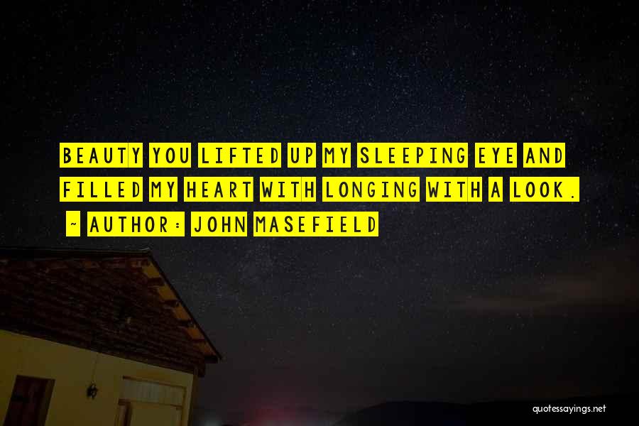 John Masefield Quotes: Beauty You Lifted Up My Sleeping Eye And Filled My Heart With Longing With A Look.