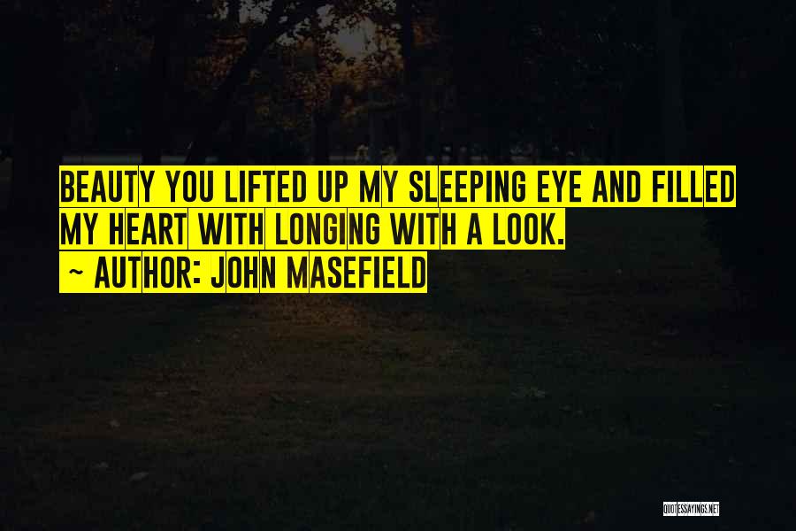 John Masefield Quotes: Beauty You Lifted Up My Sleeping Eye And Filled My Heart With Longing With A Look.