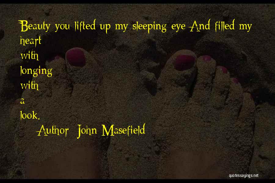 John Masefield Quotes: Beauty You Lifted Up My Sleeping Eye And Filled My Heart With Longing With A Look.