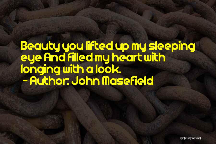 John Masefield Quotes: Beauty You Lifted Up My Sleeping Eye And Filled My Heart With Longing With A Look.