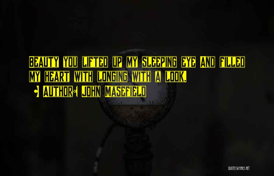 John Masefield Quotes: Beauty You Lifted Up My Sleeping Eye And Filled My Heart With Longing With A Look.