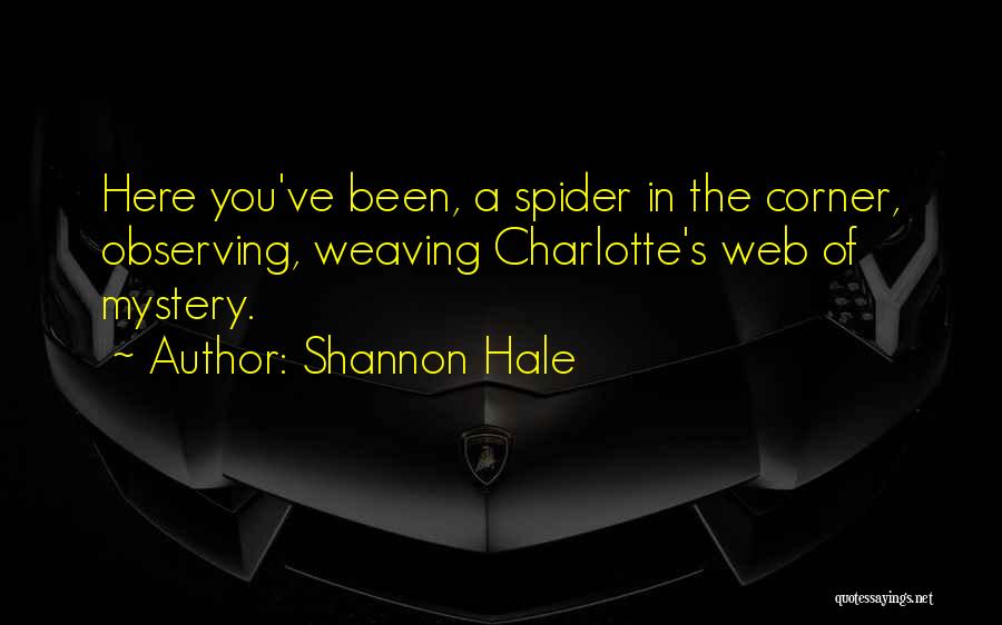 Shannon Hale Quotes: Here You've Been, A Spider In The Corner, Observing, Weaving Charlotte's Web Of Mystery.