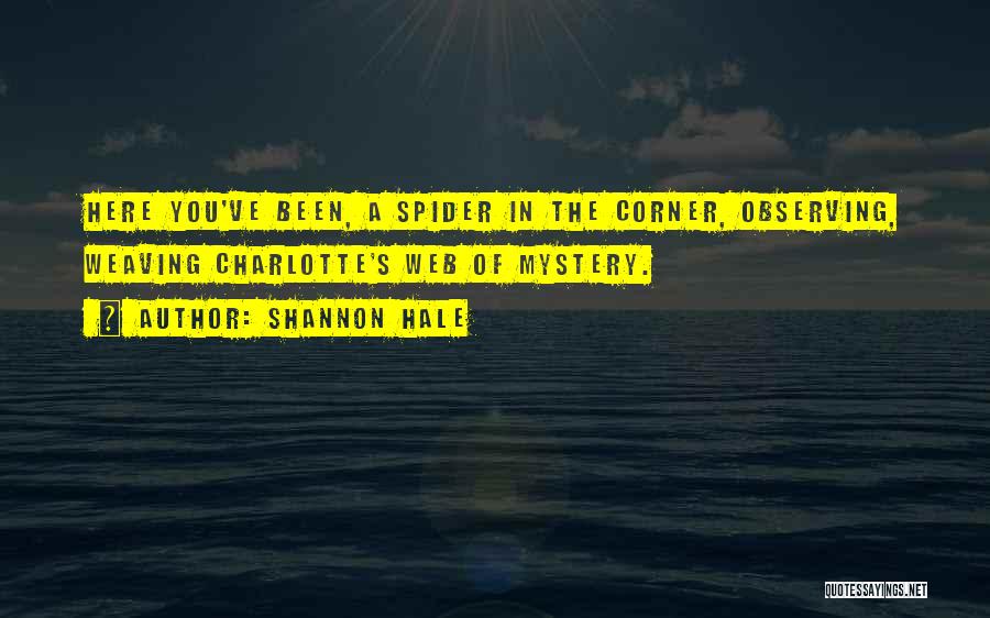 Shannon Hale Quotes: Here You've Been, A Spider In The Corner, Observing, Weaving Charlotte's Web Of Mystery.