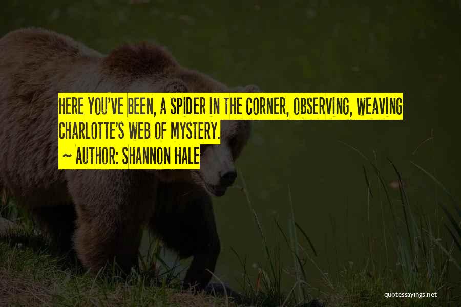 Shannon Hale Quotes: Here You've Been, A Spider In The Corner, Observing, Weaving Charlotte's Web Of Mystery.