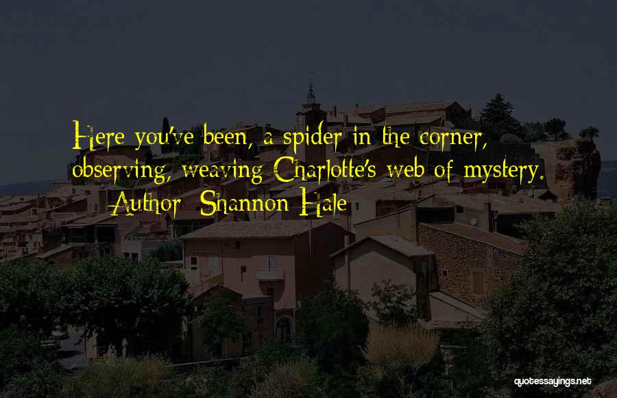Shannon Hale Quotes: Here You've Been, A Spider In The Corner, Observing, Weaving Charlotte's Web Of Mystery.