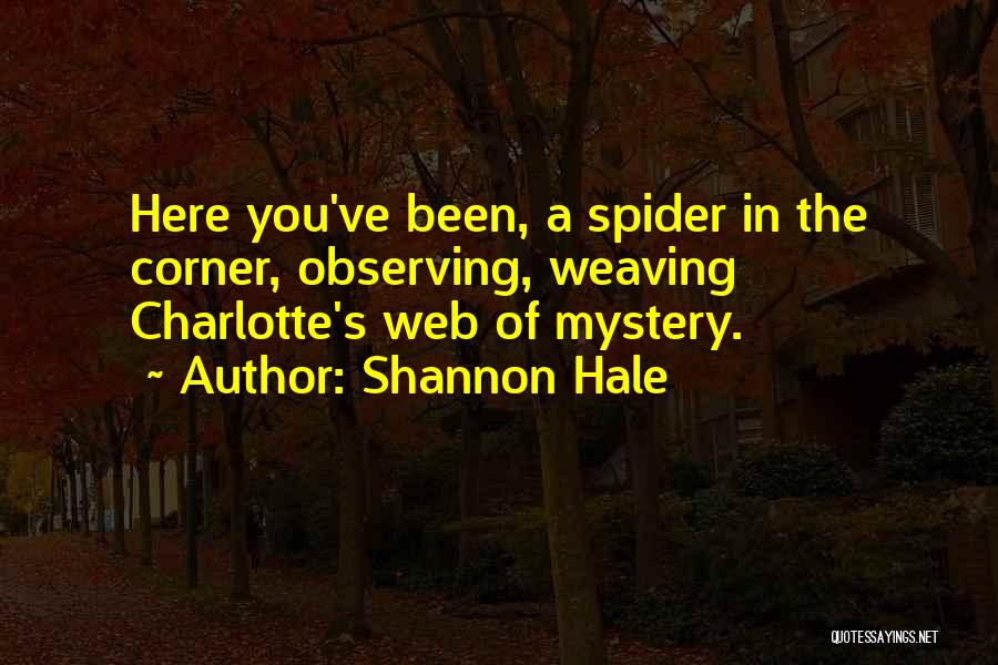 Shannon Hale Quotes: Here You've Been, A Spider In The Corner, Observing, Weaving Charlotte's Web Of Mystery.