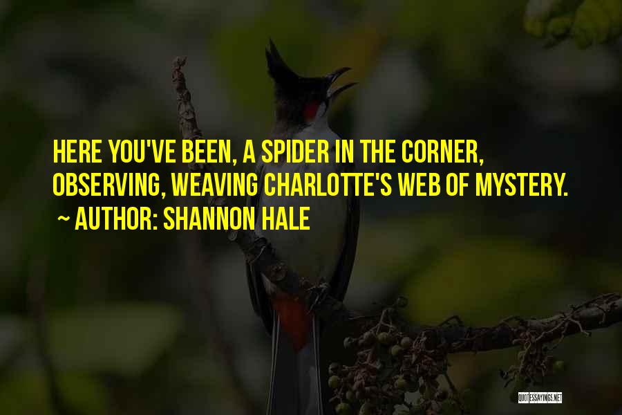 Shannon Hale Quotes: Here You've Been, A Spider In The Corner, Observing, Weaving Charlotte's Web Of Mystery.