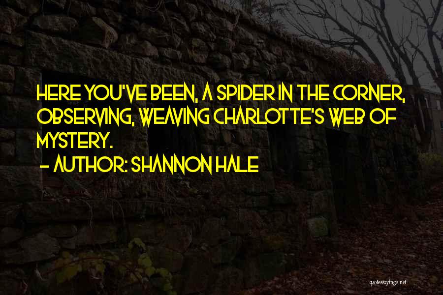Shannon Hale Quotes: Here You've Been, A Spider In The Corner, Observing, Weaving Charlotte's Web Of Mystery.