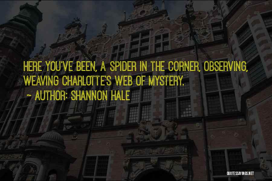 Shannon Hale Quotes: Here You've Been, A Spider In The Corner, Observing, Weaving Charlotte's Web Of Mystery.