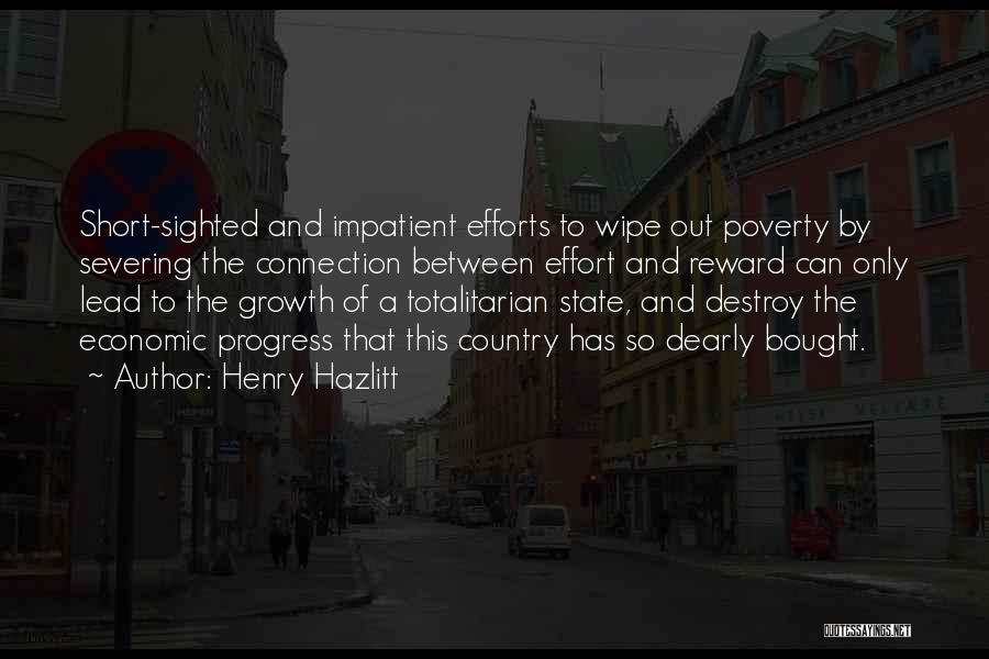 Henry Hazlitt Quotes: Short-sighted And Impatient Efforts To Wipe Out Poverty By Severing The Connection Between Effort And Reward Can Only Lead To
