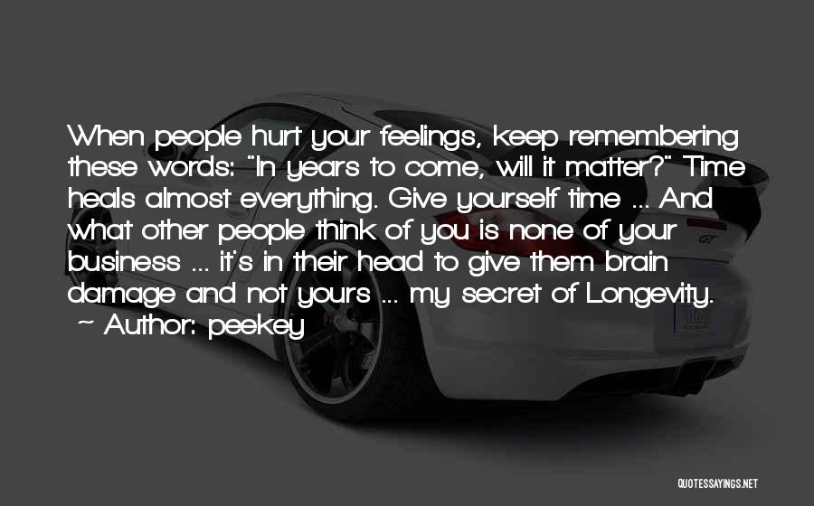 Peekey Quotes: When People Hurt Your Feelings, Keep Remembering These Words: In Years To Come, Will It Matter? Time Heals Almost Everything.