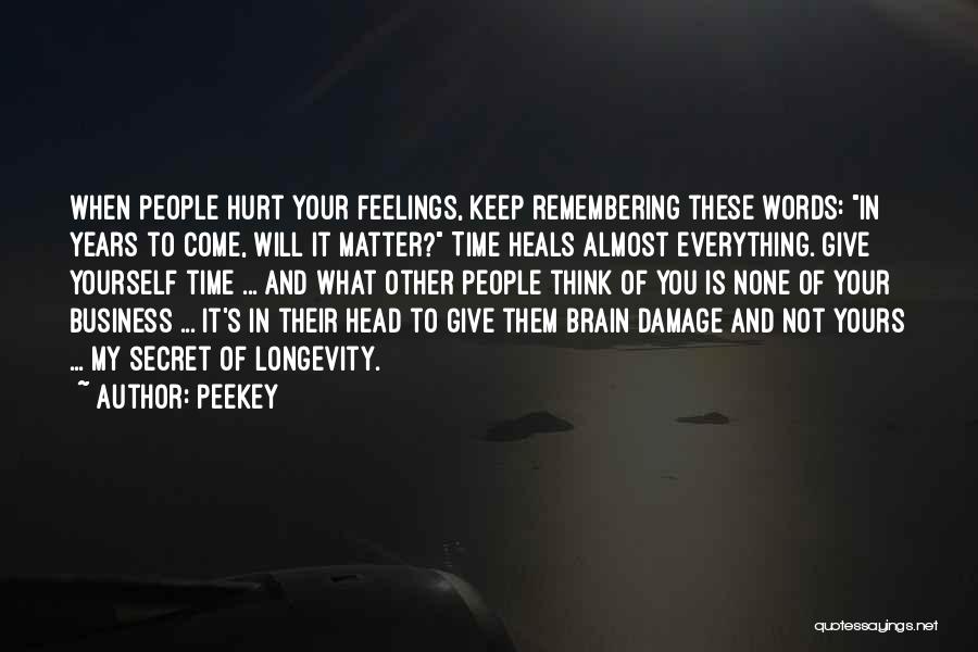 Peekey Quotes: When People Hurt Your Feelings, Keep Remembering These Words: In Years To Come, Will It Matter? Time Heals Almost Everything.