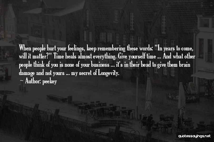 Peekey Quotes: When People Hurt Your Feelings, Keep Remembering These Words: In Years To Come, Will It Matter? Time Heals Almost Everything.