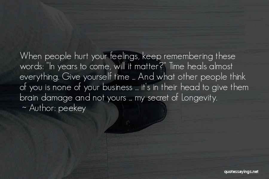 Peekey Quotes: When People Hurt Your Feelings, Keep Remembering These Words: In Years To Come, Will It Matter? Time Heals Almost Everything.