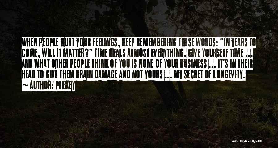 Peekey Quotes: When People Hurt Your Feelings, Keep Remembering These Words: In Years To Come, Will It Matter? Time Heals Almost Everything.