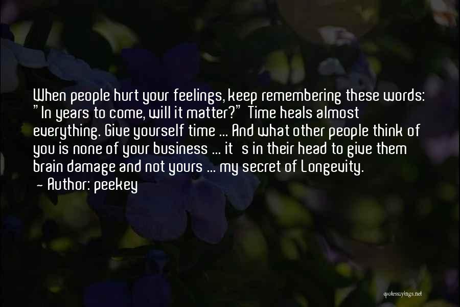 Peekey Quotes: When People Hurt Your Feelings, Keep Remembering These Words: In Years To Come, Will It Matter? Time Heals Almost Everything.