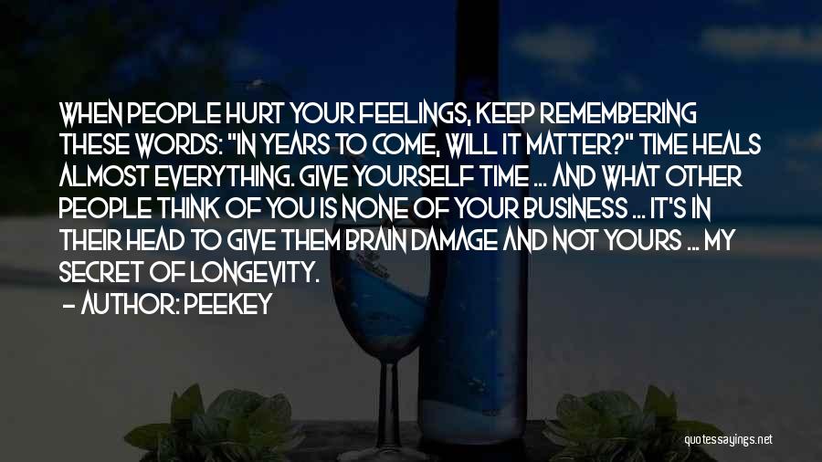 Peekey Quotes: When People Hurt Your Feelings, Keep Remembering These Words: In Years To Come, Will It Matter? Time Heals Almost Everything.