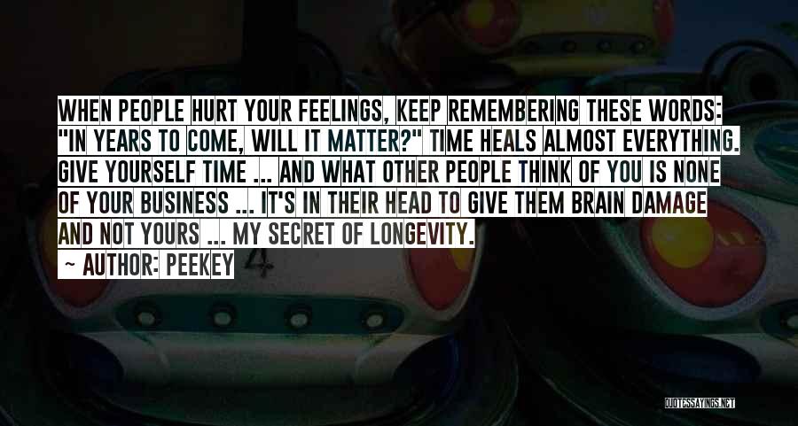 Peekey Quotes: When People Hurt Your Feelings, Keep Remembering These Words: In Years To Come, Will It Matter? Time Heals Almost Everything.