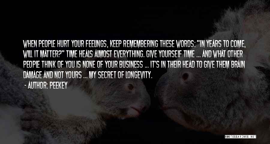 Peekey Quotes: When People Hurt Your Feelings, Keep Remembering These Words: In Years To Come, Will It Matter? Time Heals Almost Everything.