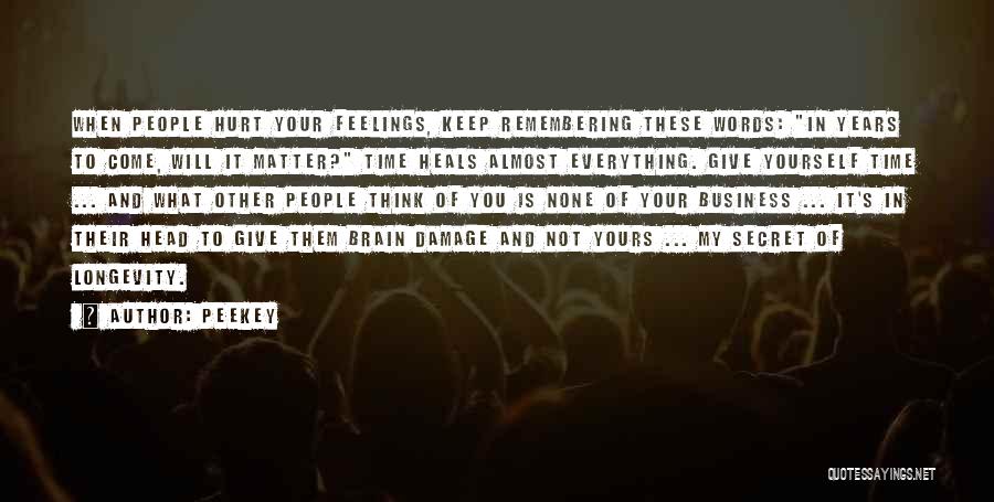 Peekey Quotes: When People Hurt Your Feelings, Keep Remembering These Words: In Years To Come, Will It Matter? Time Heals Almost Everything.