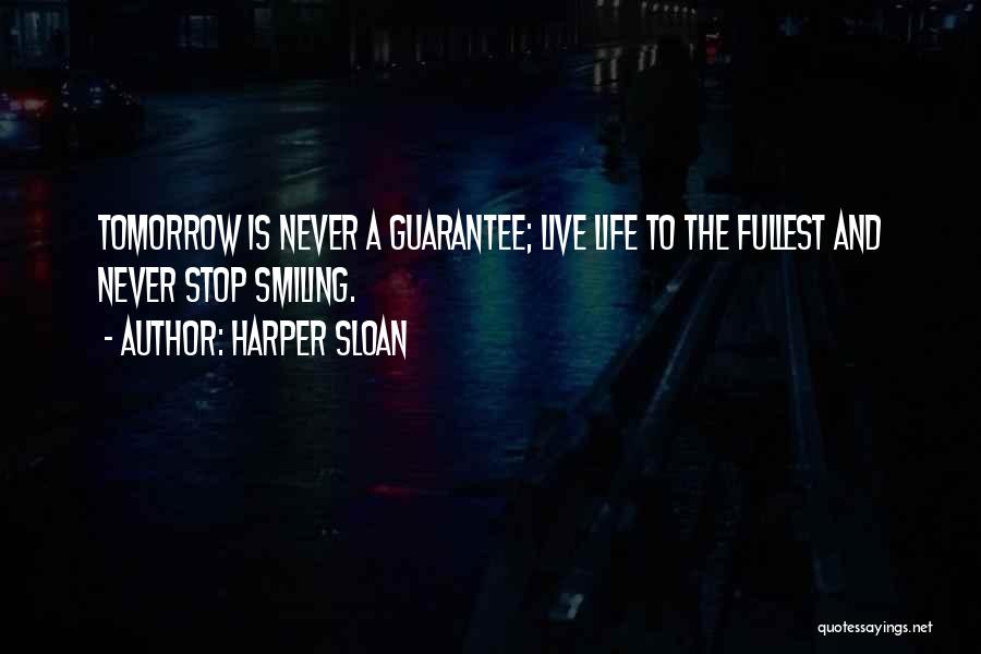 Harper Sloan Quotes: Tomorrow Is Never A Guarantee; Live Life To The Fullest And Never Stop Smiling.