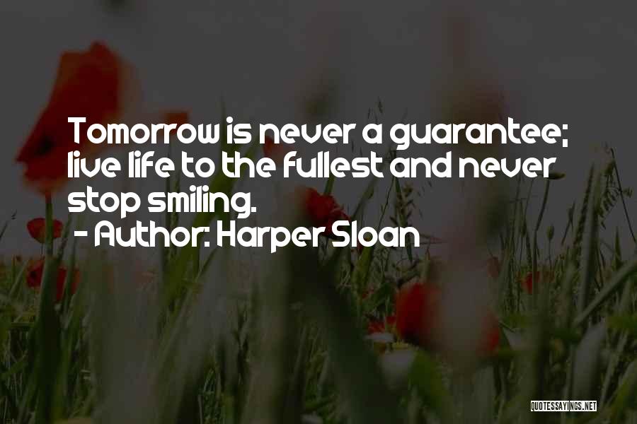 Harper Sloan Quotes: Tomorrow Is Never A Guarantee; Live Life To The Fullest And Never Stop Smiling.