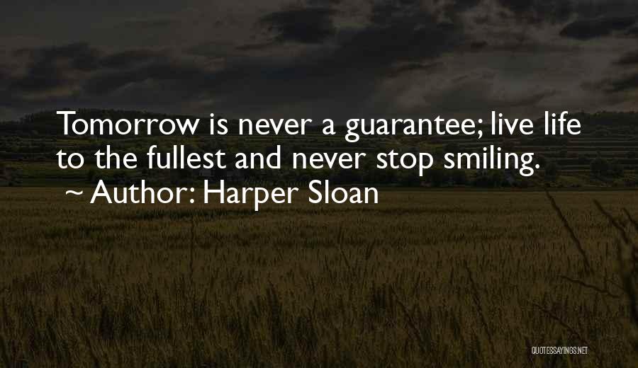 Harper Sloan Quotes: Tomorrow Is Never A Guarantee; Live Life To The Fullest And Never Stop Smiling.