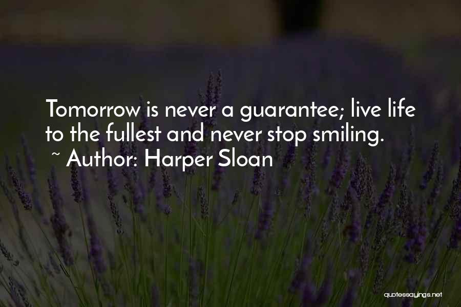 Harper Sloan Quotes: Tomorrow Is Never A Guarantee; Live Life To The Fullest And Never Stop Smiling.