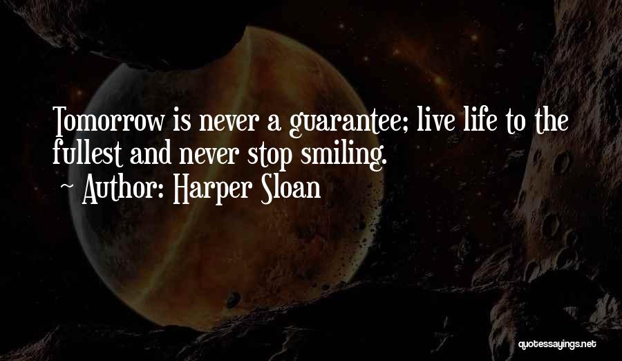 Harper Sloan Quotes: Tomorrow Is Never A Guarantee; Live Life To The Fullest And Never Stop Smiling.