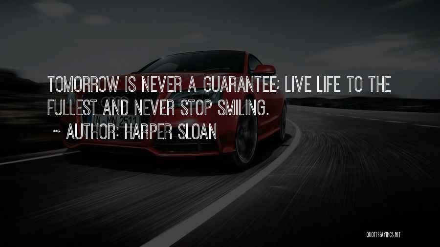 Harper Sloan Quotes: Tomorrow Is Never A Guarantee; Live Life To The Fullest And Never Stop Smiling.