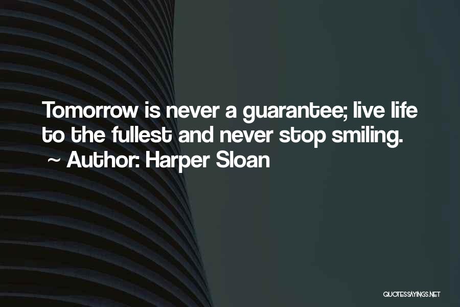 Harper Sloan Quotes: Tomorrow Is Never A Guarantee; Live Life To The Fullest And Never Stop Smiling.