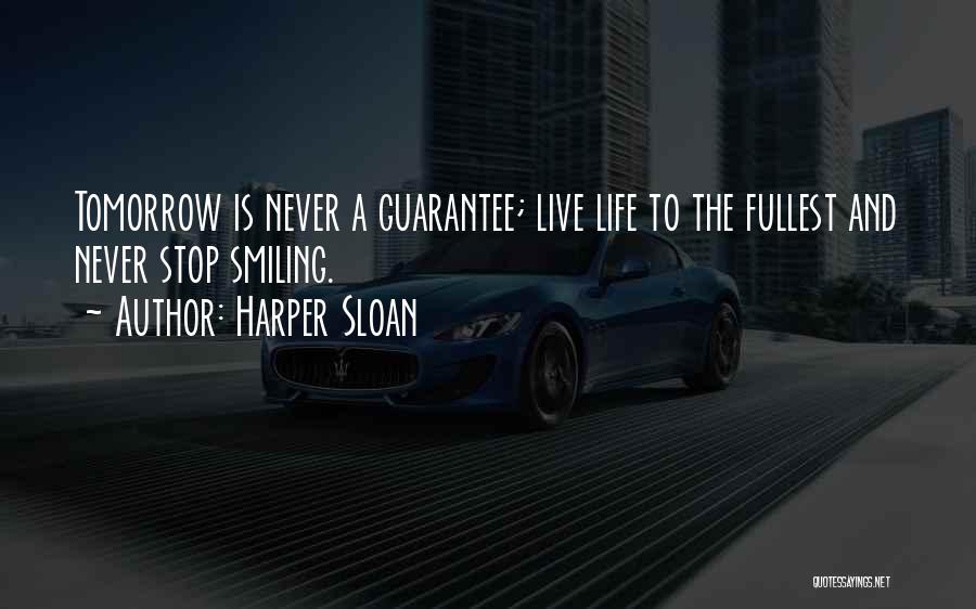 Harper Sloan Quotes: Tomorrow Is Never A Guarantee; Live Life To The Fullest And Never Stop Smiling.