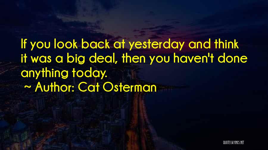Cat Osterman Quotes: If You Look Back At Yesterday And Think It Was A Big Deal, Then You Haven't Done Anything Today.