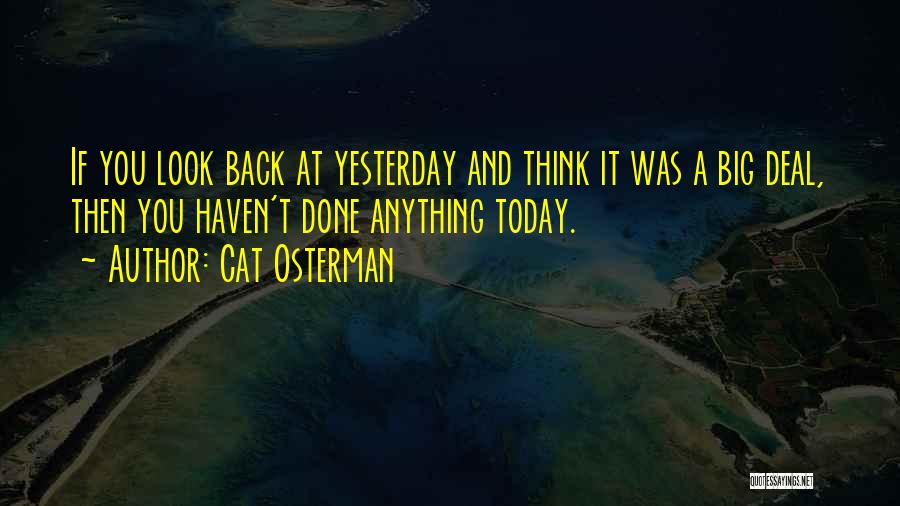 Cat Osterman Quotes: If You Look Back At Yesterday And Think It Was A Big Deal, Then You Haven't Done Anything Today.