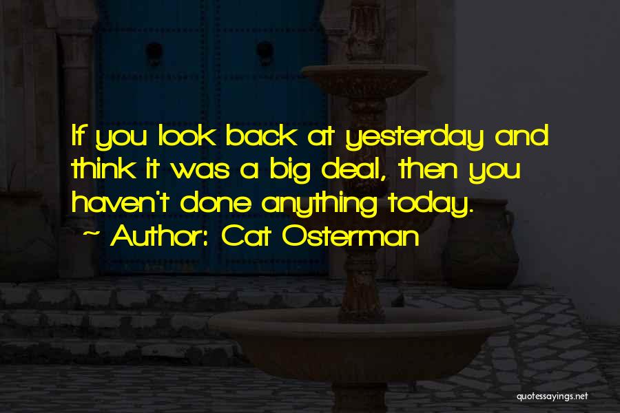 Cat Osterman Quotes: If You Look Back At Yesterday And Think It Was A Big Deal, Then You Haven't Done Anything Today.