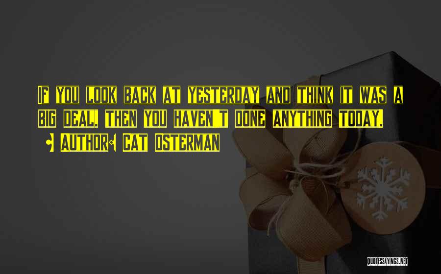 Cat Osterman Quotes: If You Look Back At Yesterday And Think It Was A Big Deal, Then You Haven't Done Anything Today.