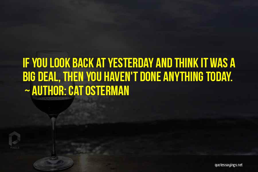 Cat Osterman Quotes: If You Look Back At Yesterday And Think It Was A Big Deal, Then You Haven't Done Anything Today.