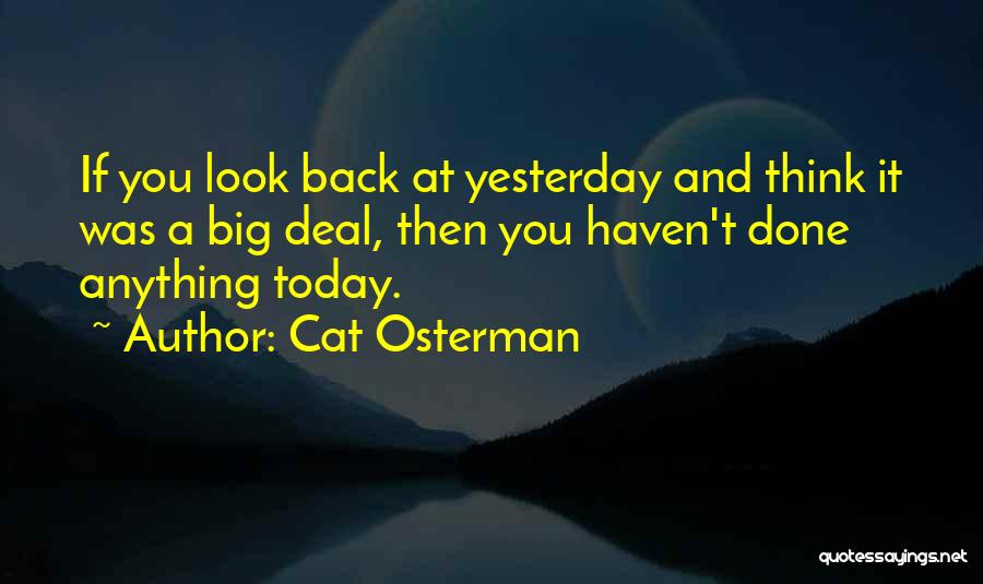 Cat Osterman Quotes: If You Look Back At Yesterday And Think It Was A Big Deal, Then You Haven't Done Anything Today.