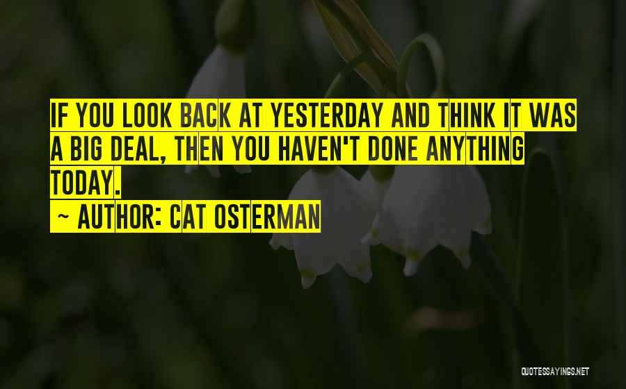 Cat Osterman Quotes: If You Look Back At Yesterday And Think It Was A Big Deal, Then You Haven't Done Anything Today.
