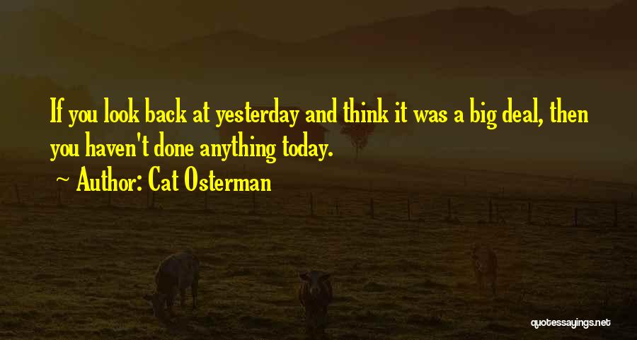 Cat Osterman Quotes: If You Look Back At Yesterday And Think It Was A Big Deal, Then You Haven't Done Anything Today.